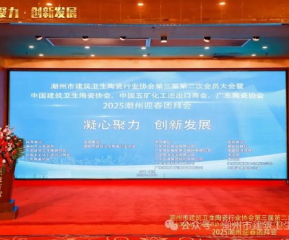 潮州市建筑衛生陶瓷行業協會第三屆第二次會員大會暨中國建筑衛生陶瓷協會、中國五礦化工進出口商會、廣東陶瓷協會2025潮州迎春團拜會